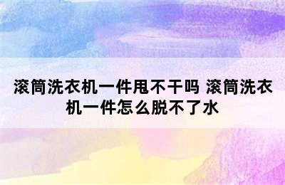 滚筒洗衣机一件甩不干吗 滚筒洗衣机一件怎么脱不了水